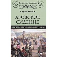 Азовское сидение. Героическая оборона Азова в 1637-1642 гг. Венков А.В.