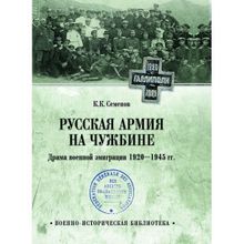 Русская армия на чужбине. Драма военной эмиграции. 1920-1945 гг. Семенов К.К.