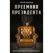 Преемник президента. Мистический роман о российской власти. Алексеев С.Т.