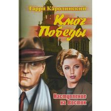 Ключ Победы. Наступление на Восток. Романтическая эпопея. Каролинский Г.