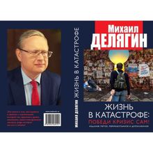 Жизнь в катастрофе: победи кризис сам! Издание пятое, переработанное и дополненное. Делягин М.Г.