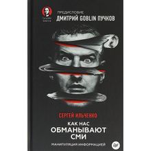 Как нас обманывают Сми. Манипуляция информацией. Предисловие Дмитрий Goblin Пучков, Ильченко С. Н. (1124445)