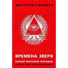 Времена зверя. Новый мировой порядок. Архитекторы расчеловечивания. Рюриков Д.Б.