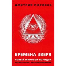 Времена зверя. Новый мировой порядок. Архитекторы расчеловечивания. Рюриков Д.Б.