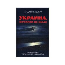 Украина, которой не было. Мифология украинской идеологии. Предисловие Олега Царева. Ваджра Андрей.