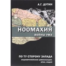 Ноомахия. Войны ума. По ту сторону Запада. Индоевропейские цивилизации. Иран, Индия. Дугин Александр Гельевич