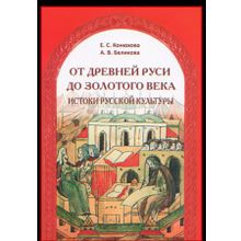 От Древней Руси до Золотого века: истоки русской культуры. Е.С. Конюхова, А.В. Беликова. 2010