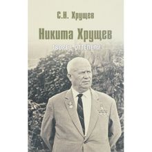 Никита Хрущев. Творец оттепели. Хрущев С.Н.