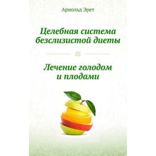 Целебная система безслизистой диеты. Лечение голодом и плодами.