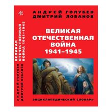 Великая Отечественная война 1941-1945 гг. Энциклопедический словарь. Четвертое издание. Голубев А., Лобанов Д. (1125630)