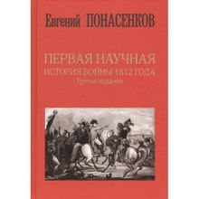 Первая научная история войны 1812 года. Третье издание. Понасенков Е.н. (1132454)