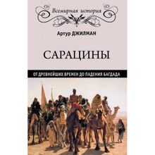 Сарацины: от древнейших времен до падения Багдада. Джилман А.