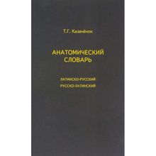 Анатомический словарь: латинско-русский, русско-латинский. Казачёнок Т.г. Под ред. проф. С.в. Савельева (1122522)