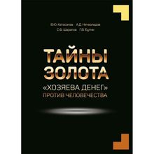 Тайны Золота. "Хозяева денег" против человечества. Катасонов В.Ю, Нечволодов А.Д, Бутми Г.В, Шарапов С.Ф.