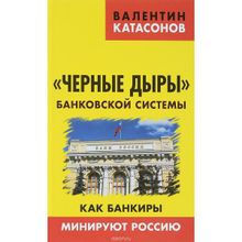 «Черные дыры» банковской системы. Как банкиры минируют Россию. Катасонов В.Ю.