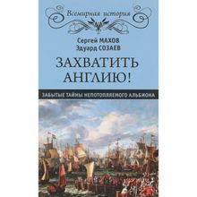 Захватить Англию! Забытые тайны непотопляемого Альбиона. Махов С.П