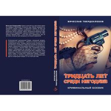 Тридцать лет среди негодяев. Криминальный боевик. Твердохлебов В.е. (1127237)