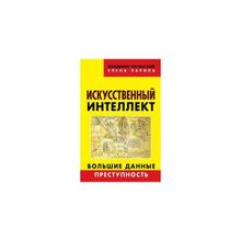 Искусственный интеллект : Большие данные. Преступность, Е. Ларина, В. Овчинский