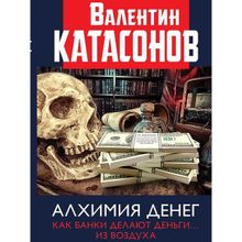 Алхимия денег. Как банки делают деньги... из воздуха. Катасонов В.ю. (1124541)