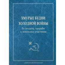 Хмурые будни холодной войны. Ее солдаты, прорабы и невольные участники, ред. А. С. Степанов