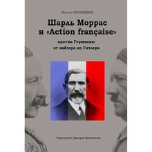 Шарль Моррас и «Action francaise» против Германии: от кайзера до Гитлера. Молодяков В. Э.