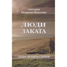 Люди заката. Легко ли быть старым. Шишкова-Шипунова С.Е.