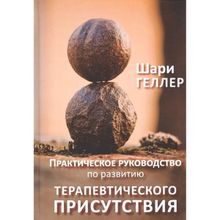 Практическое руководство к развитию терапевтического присутствия. Геллер Ш.