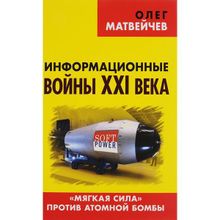 Информационные войны XXI века. «Мягкая сила» против атомной бомбы. Матвейчев О. А.