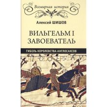 Вильгельм I Завоеватель. Гибель королевства англосаксов. Шишов А.В.