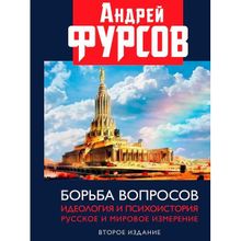 Борьба вопросов. Идеология и психоистория: русское и мировое измерения. 2-е издание, дополненное, Фурсов А.И.