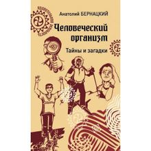 Человеческий организм. Тайны и загадки. Бернацкий А.С.