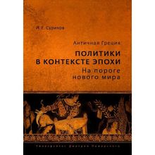 Античная Греция: политики в контексте эпохи. На пороге нового мира. Суриков И. Е.