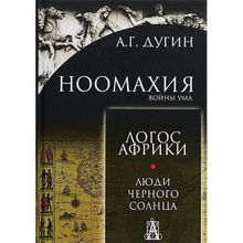 Ноомахия. Войны ума. Логос Африки. Люди черного солнца. Дугин Александр Гельевич