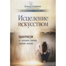 Исцеление искусством: практикум по оказанию помощи жертвам насилия. Е. Тарарина (1132651)