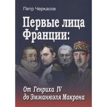 Первые лица Франции: от Генриха IV до Эмманюэла Макрона, Черкасов П.П.