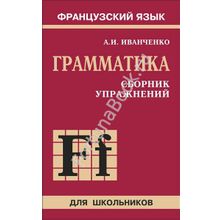 Сборник упражнений по грамматике французского языка для школьников (6 - 9 класс) Иванченко А.И.