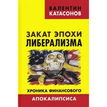 Закат эпохи либерализма. Хроника финансового Апокалипсиса. Катасонов В.Ю.