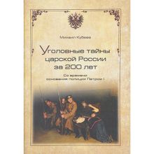 Уголовные тайны царской России за 200 лет. Со времени основания полиции Петром I. Кубеев М.Н.