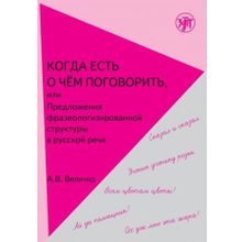 Когда есть о чём поговорить, или предложения фразеологизированной структуры в русской речи. А.В. Величко.