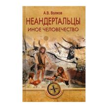 Неандертальцы. Иное человечество. Волков А.В.