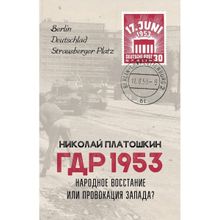 ГДР 1953. Народное восстание или провокация Запада? Платошкин Н.Н.