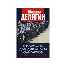 Триллионы для диктатуры олигархов. Что будет после Путина?. Делягин М. Г.