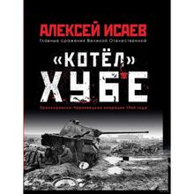 «Котёл» Хубе. Проскуровско-Черновицкая операция 1944 года. Исаев А.В.