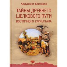 Тайны древнего Шелкового пути Восточного Туркестана. Каххаров А.Г.