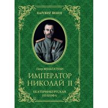 Император Николай II. Екатеринбургская Голгофа. Мультатули П.В.