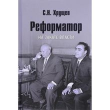 Реформатор. На закате власти. Хрущев С.Н.