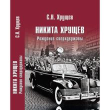 Никита Хрущев. Рождение сверхдержавы. Хрущев С.Н.