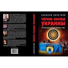 Чёрное солнце Украины. История неонацистского движения "Азов". Кочетков А.В.