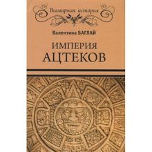 Империя ацтеков. Таинственные ритуалы древних мексиканцев. Баглай В.Е.