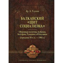 Балканский «щит социализма». Оборонная политика Албании, Болгарии, Румынии и Югославии (середина 50-х гг. – 1980 г.) Улунян Ар. А.